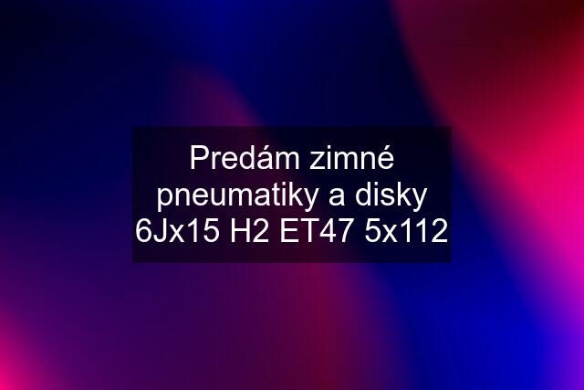 Predám zimné pneumatiky a disky 6Jx15 H2 ET47 5x112