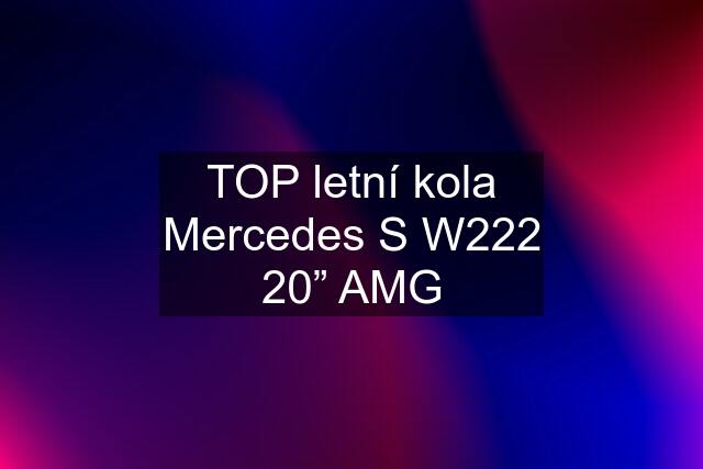 TOP letní kola Mercedes S W222 20” AMG