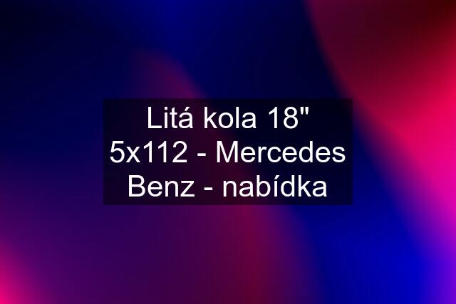 Litá kola 18" 5x112 - Mercedes Benz - nabídka