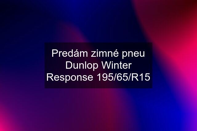 Predám zimné pneu Dunlop Winter Response 195/65/R15