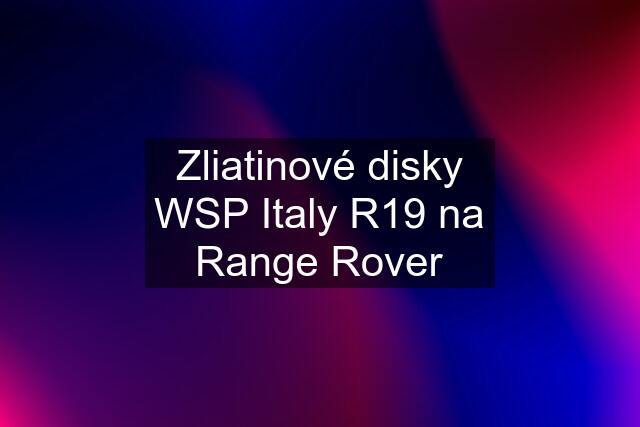 Zliatinové disky WSP Italy R19 na Range Rover