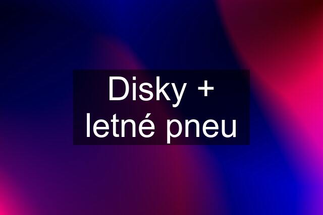 Disky + letné pneu