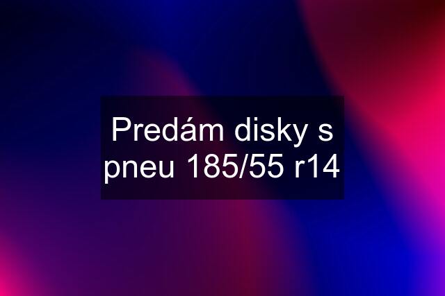 Predám disky s pneu 185/55 r14