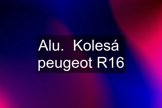 Alu.  Kolesá  peugeot R16