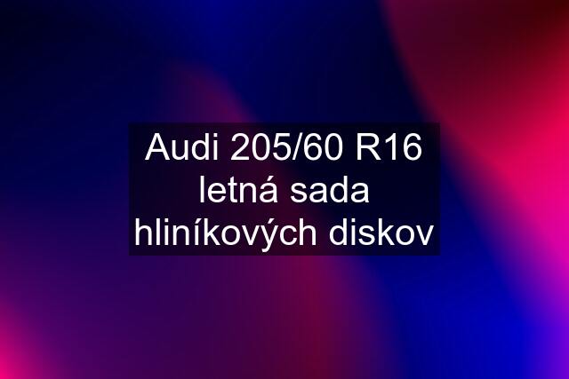 Audi 205/60 R16 letná sada hliníkových diskov