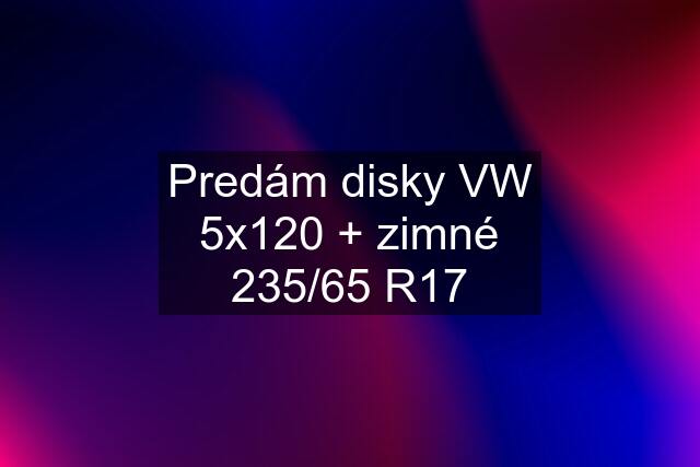 Predám disky VW 5x120 + zimné 235/65 R17