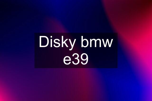 Disky bmw e39