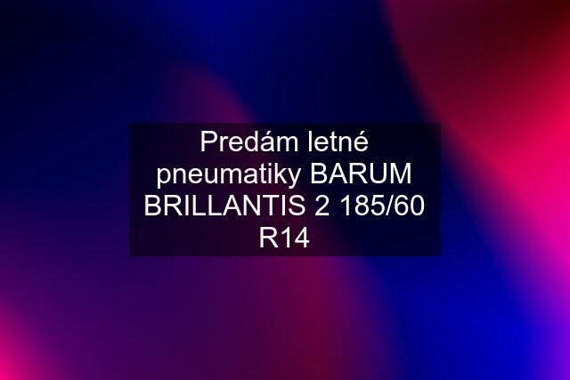 Predám letné pneumatiky BARUM BRILLANTIS 2 185/60 R14