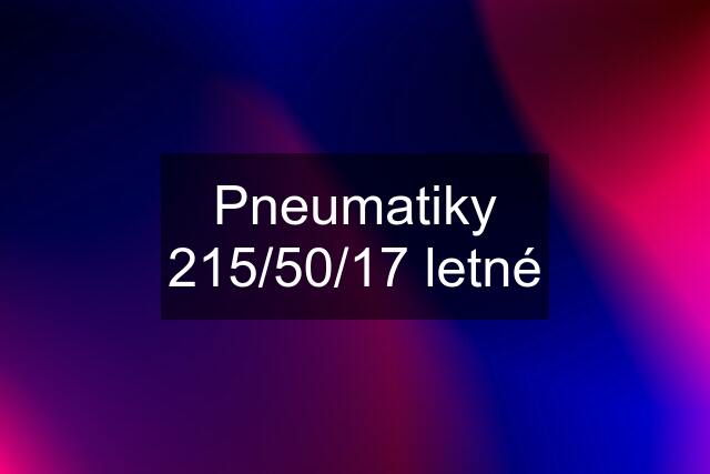 Pneumatiky 215/50/17 letné