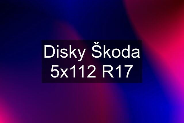 Disky Škoda 5x112 R17