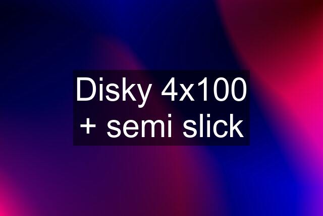 Disky 4x100 + semi slick