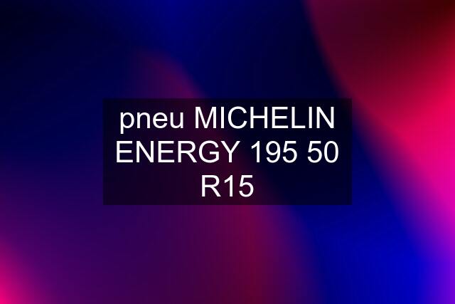 pneu MICHELIN ENERGY 195 50 R15