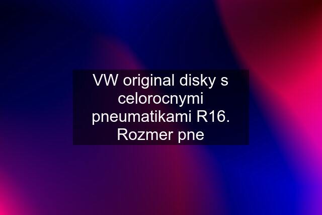 VW original disky s celorocnymi pneumatikami R16. Rozmer pne