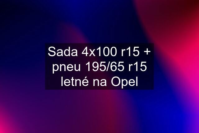 Sada 4x100 r15 + pneu 195/65 r15 letné na Opel