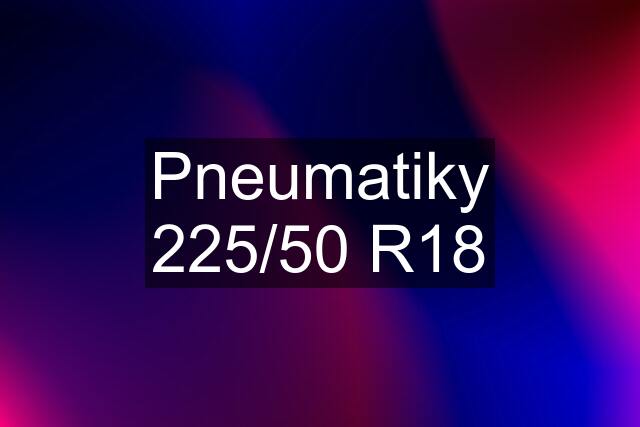 Pneumatiky 225/50 R18