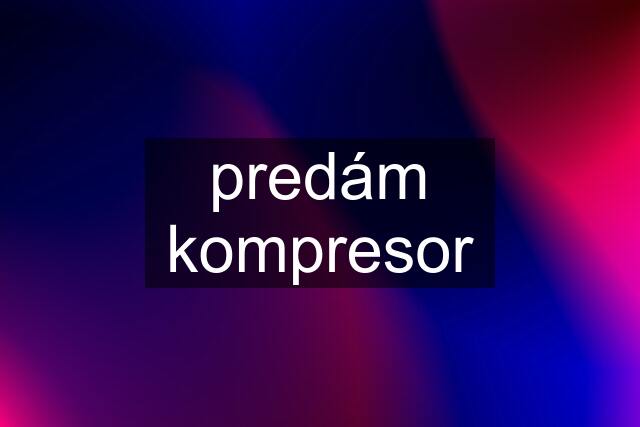 predám kompresor