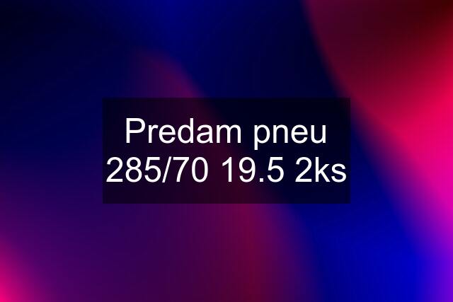 Predam pneu 285/70 19.5 2ks