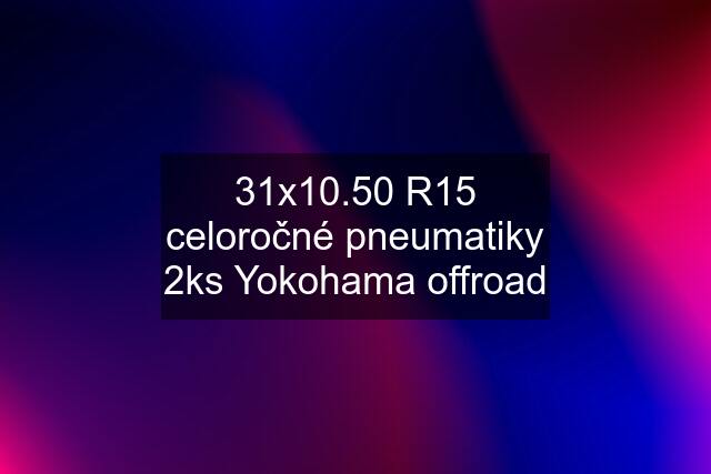 31x10.50 R15 celoročné pneumatiky 2ks Yokohama offroad