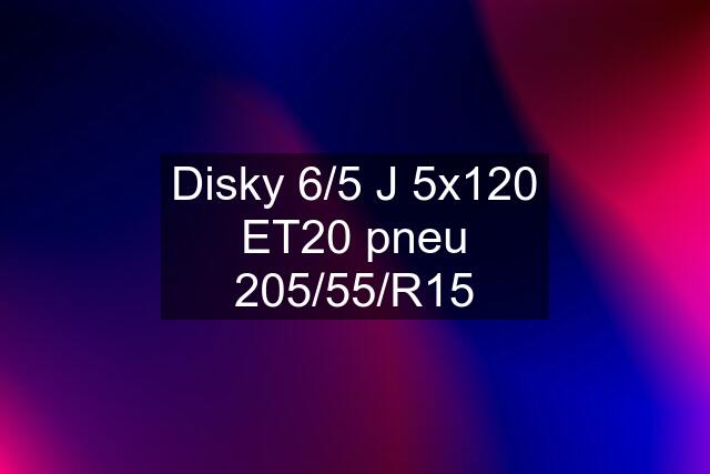 Disky 6/5 J 5x120 ET20 pneu 205/55/R15