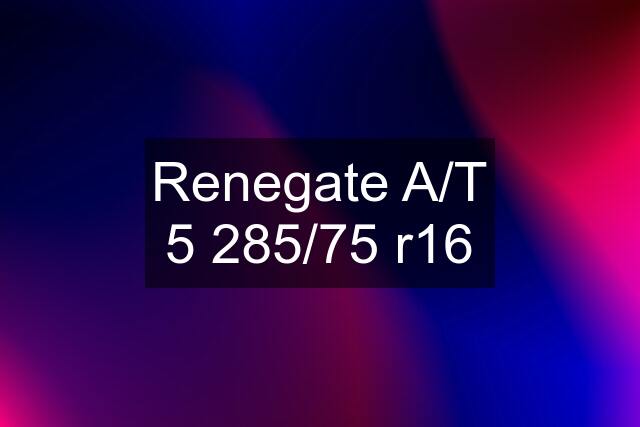 Renegate A/T 5 285/75 r16