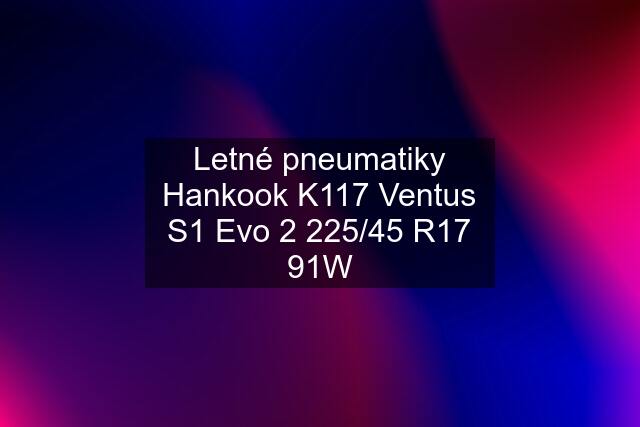 Letné pneumatiky Hankook K117 Ventus S1 Evo 2 225/45 R17 91W