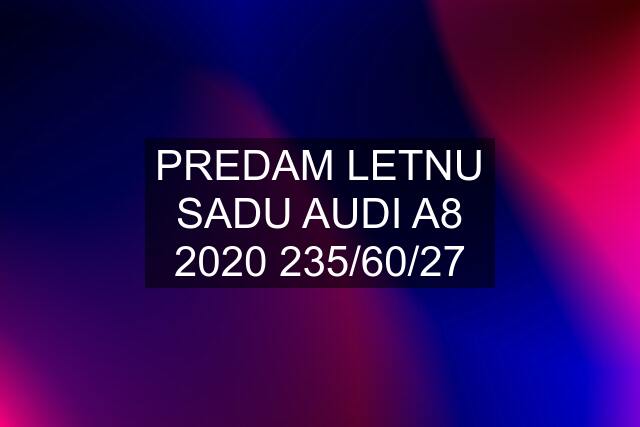 PREDAM LETNU SADU AUDI A8 2020 235/60/27