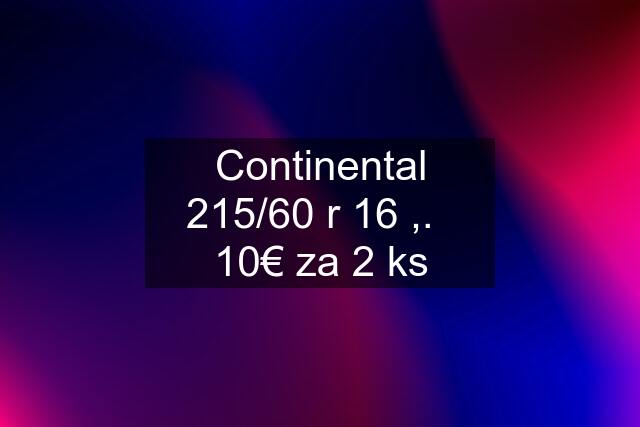 Continental 215/60 r 16 ,.   10€ za 2 ks