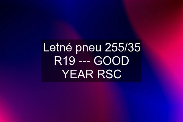 Letné pneu 255/35 R19 --- GOOD YEAR RSC