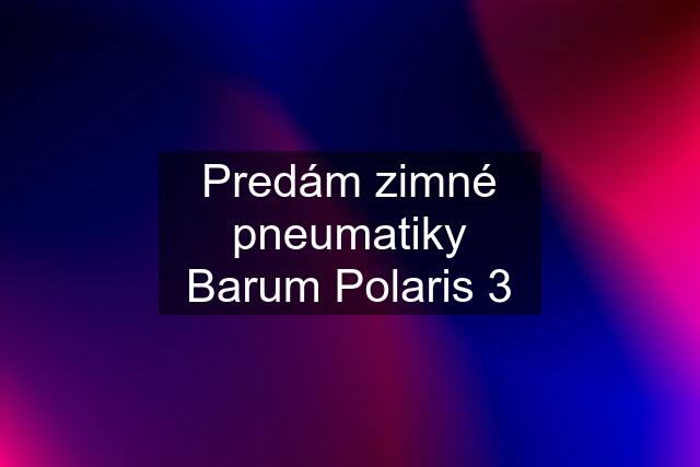 Predám zimné pneumatiky Barum Polaris 3