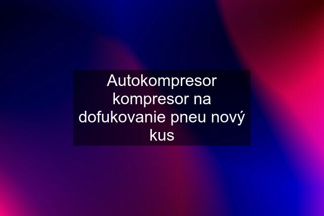 Autokompresor kompresor na dofukovanie pneu nový kus