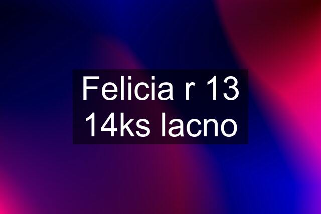 Felicia r 13 14ks lacno