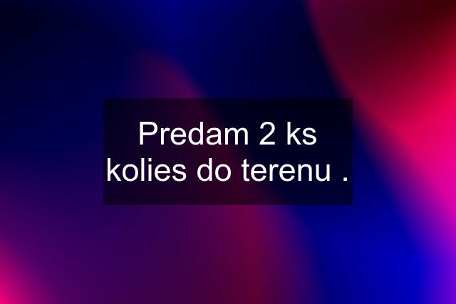 Predam 2 ks kolies do terenu .