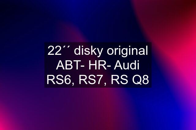 22´´ disky original ABT- HR- Audi RS6, RS7, RS Q8