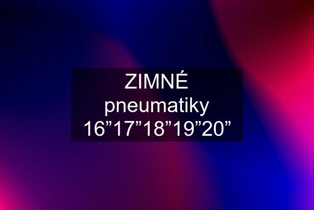 ZIMNÉ pneumatiky 16”17”18”19”20”