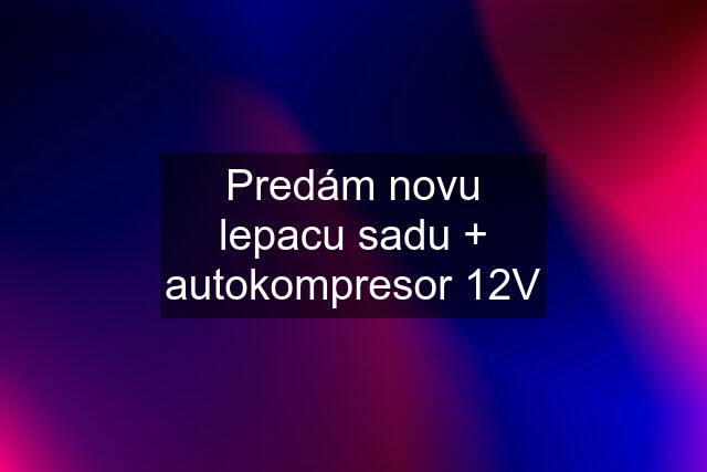 Predám novu lepacu sadu + autokompresor 12V