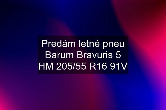 Predám letné pneu Barum Bravuris 5 HM 205/55 R16 91V