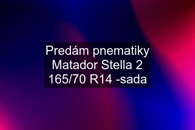 Predám pnematiky Matador Stella 2 165/70 R14 -sada