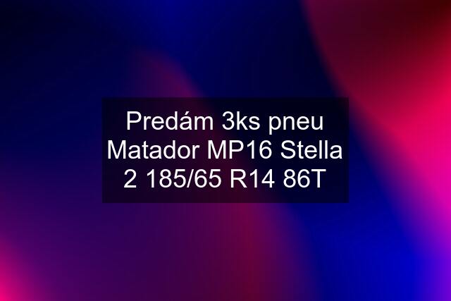 Predám 3ks pneu Matador MP16 Stella 2 185/65 R14 86T