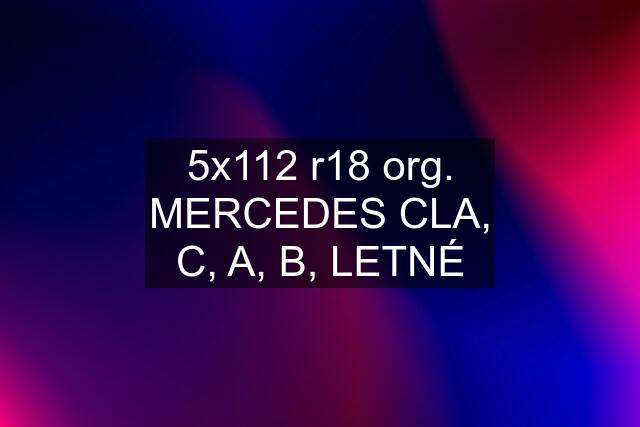 5x112 r18 org. MERCEDES CLA, C, A, B, LETNÉ