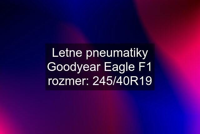 Letne pneumatiky Goodyear Eagle F1 rozmer: 245/40R19