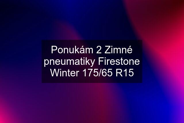 Ponukám 2 Zimné pneumatiky Firestone Winter 175/65 R15