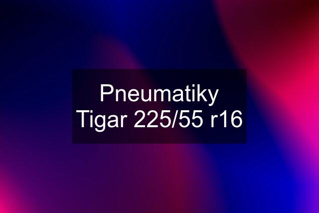 Pneumatiky Tigar 225/55 r16