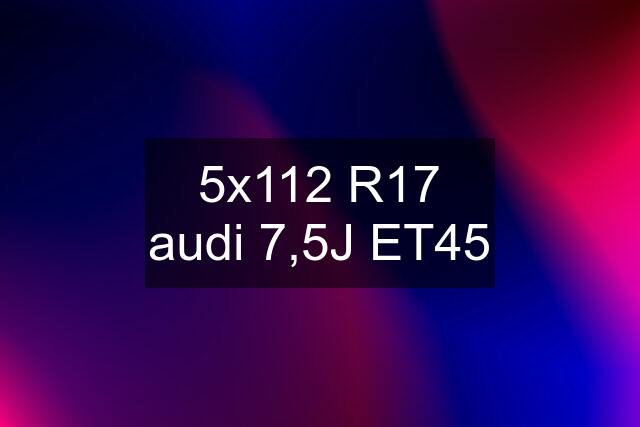 5x112 R17 audi 7,5J ET45