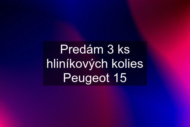 Predám 3 ks hliníkových kolies Peugeot 15