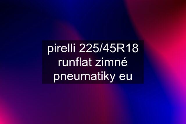 pirelli 225/45R18 runflat zimné pneumatiky eu