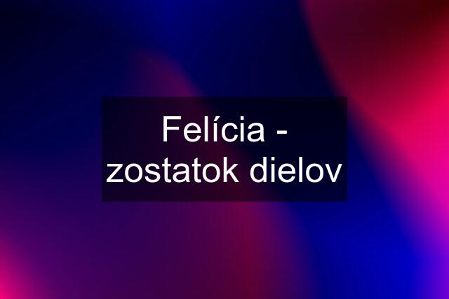 Felícia - zostatok dielov