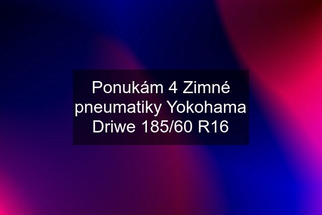 Ponukám 4 Zimné pneumatiky Yokohama Driwe 185/60 R16