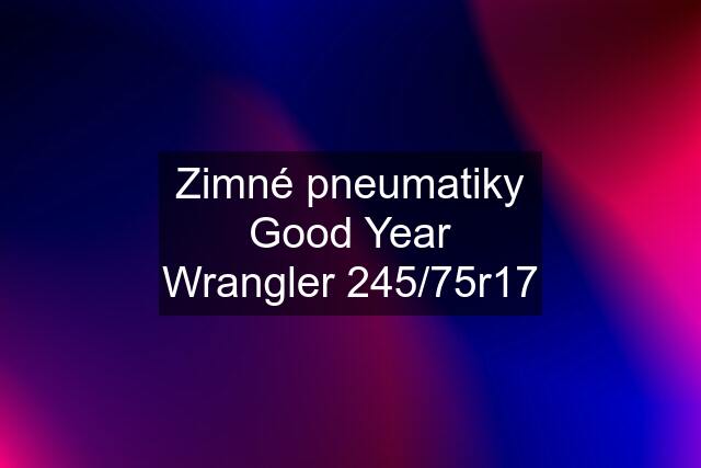 Zimné pneumatiky Good Year Wrangler 245/75r17