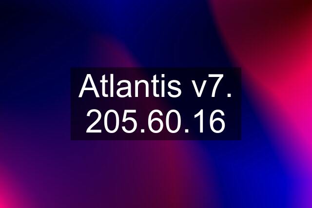 Atlantis v7. 205.60.16