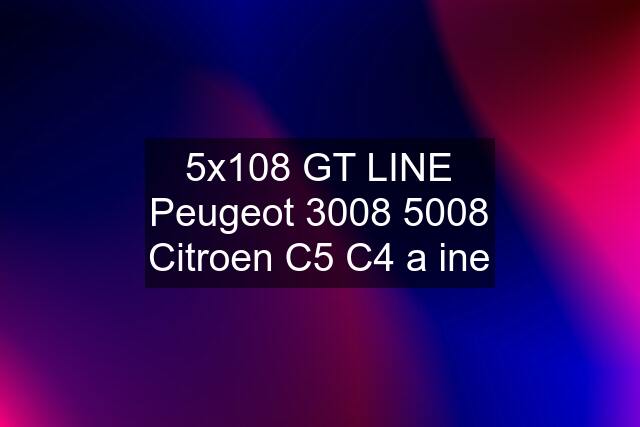 5x108 GT LINE Peugeot 3008 5008 Citroen C5 C4 a ine